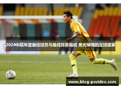 2024中超年度最佳球员与最佳阵容揭晓 星光璀璨的足球盛宴