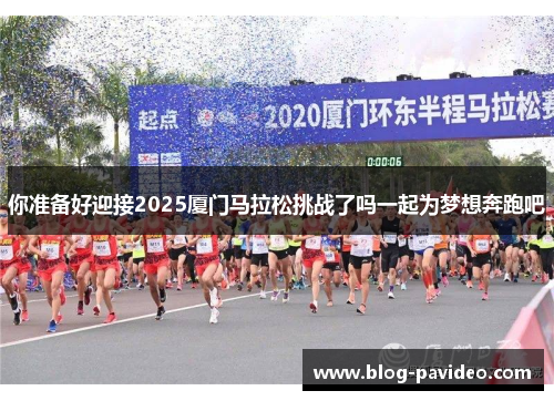 你准备好迎接2025厦门马拉松挑战了吗一起为梦想奔跑吧