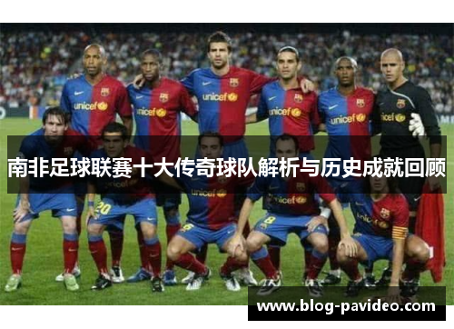 南非足球联赛十大传奇球队解析与历史成就回顾