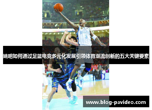 姚明如何通过足篮电竞多元化发展引领体育潮流创新的五大关键要素