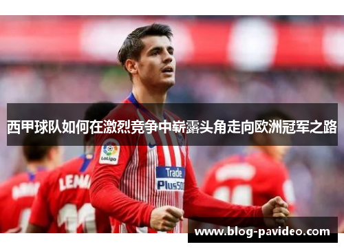西甲球队如何在激烈竞争中崭露头角走向欧洲冠军之路