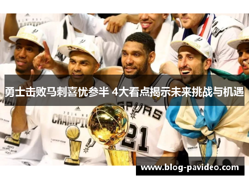 勇士击败马刺喜忧参半 4大看点揭示未来挑战与机遇 勇士击败马刺喜忧参半 4大看点揭示未来挑战与机遇