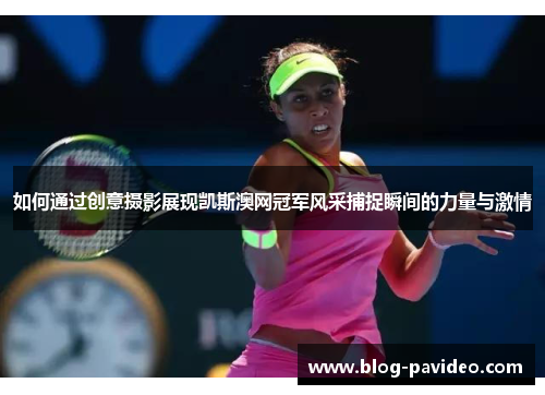 如何通过创意摄影展现凯斯澳网冠军风采捕捉瞬间的力量与激情