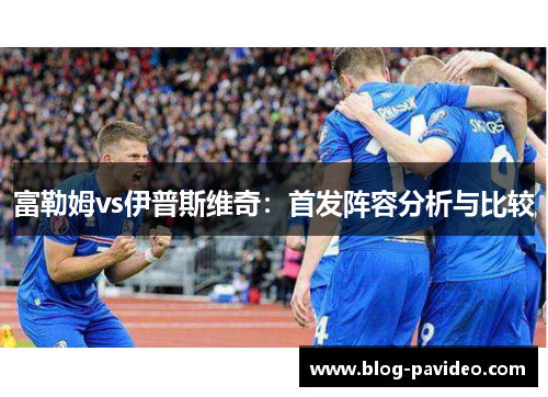 富勒姆vs伊普斯维奇：首发阵容分析与比较