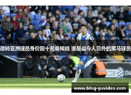 德转亚洲球员身价前十名单揭晓 谁是最令人意外的黑马球员