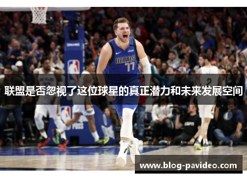 联盟是否忽视了这位球星的真正潜力和未来发展空间