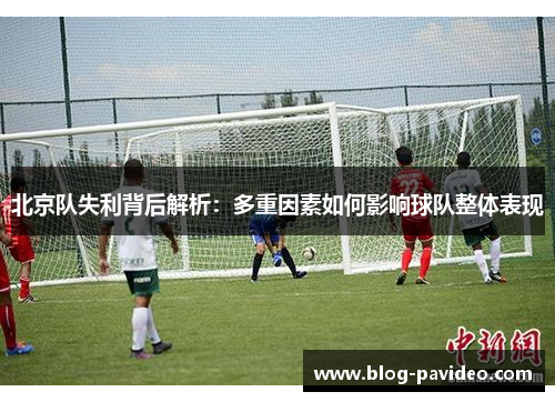北京队失利背后解析：多重因素如何影响球队整体表现
