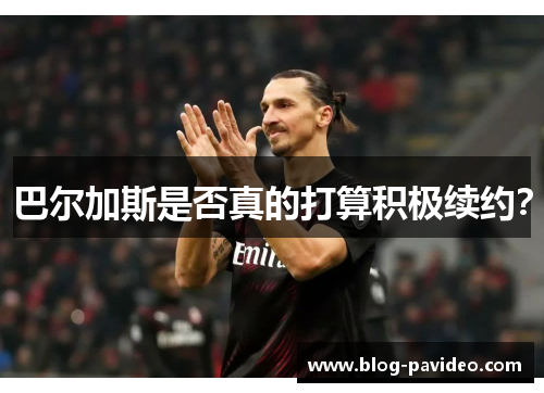 巴尔加斯是否真的打算积极续约? 巴尔加斯是否真的打算积极续约?