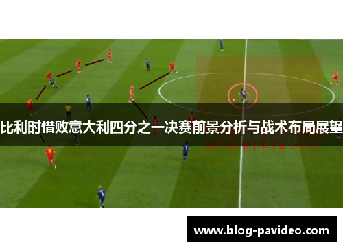比利时惜败意大利四分之一决赛前景分析与战术布局展望