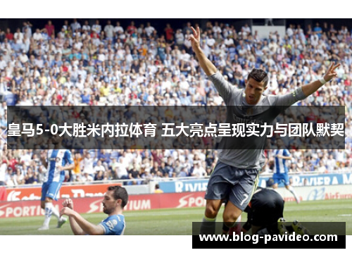 皇马5-0大胜米内拉体育 五大亮点呈现实力与团队默契