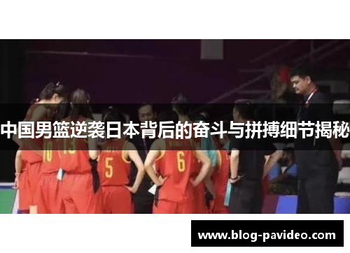 中国男篮逆袭日本背后的奋斗与拼搏细节揭秘 中国男篮逆袭日本背后的奋斗与拼搏细节揭秘
