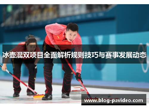 冰壶混双项目全面解析规则技巧与赛事发展动态