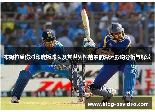 布姆拉受伤对印度板球队及其世界杯前景的深远影响分析与解读