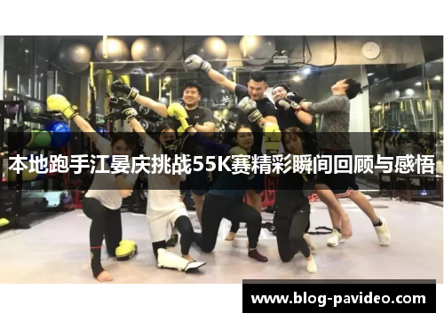 本地跑手江晏庆挑战55K赛精彩瞬间回顾与感悟