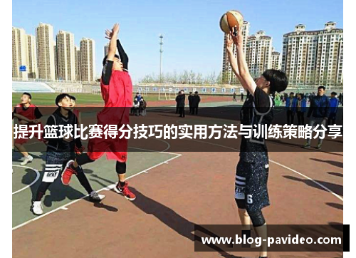 提升篮球比赛得分技巧的实用方法与训练策略分享