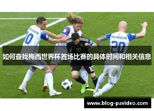 如何查找梅西世界杯首场比赛的具体时间和相关信息
