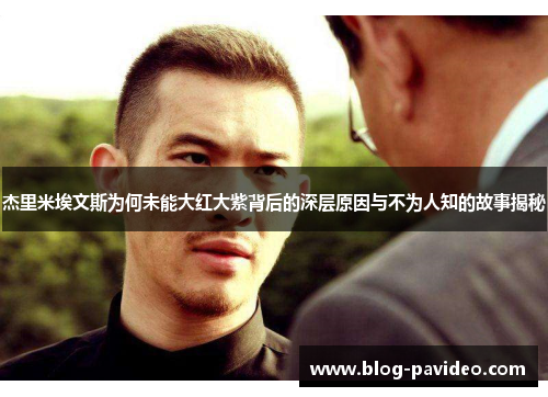 杰里米埃文斯为何未能大红大紫背后的深层原因与不为人知的故事揭秘 杰里米埃文斯为何未能大红大紫背后的深层原因与不为人知的故事揭秘