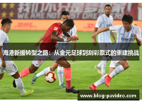 海港新援转型之路：从金元足球到刮彩票式的重建挑战