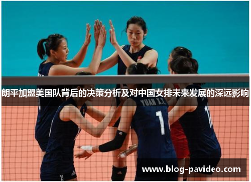 朗平加盟美国队背后的决策分析及对中国女排未来发展的深远影响