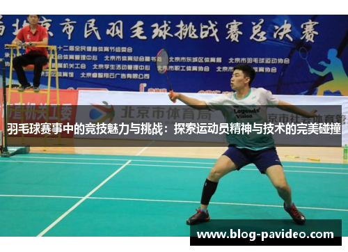 羽毛球赛事中的竞技魅力与挑战:探索运动员精神与技术的完美碰撞 羽毛球赛事中的竞技魅力与挑战:探索运动员精神与技术的完美碰撞