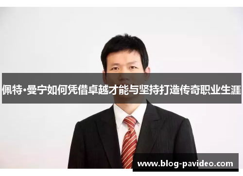 佩特·曼宁如何凭借卓越才能与坚持打造传奇职业生涯