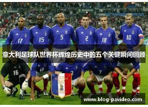 意大利足球队世界杯辉煌历史中的五个关键瞬间回顾