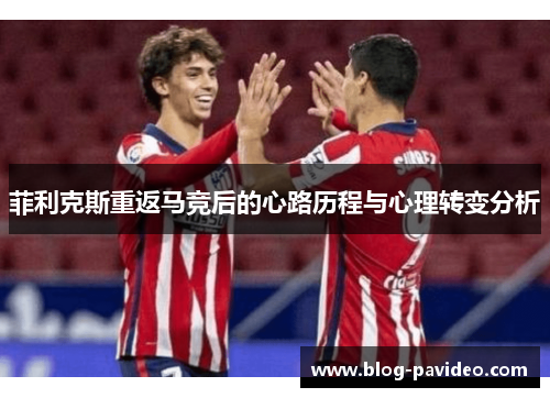 菲利克斯重返马竞后的心路历程与心理转变分析