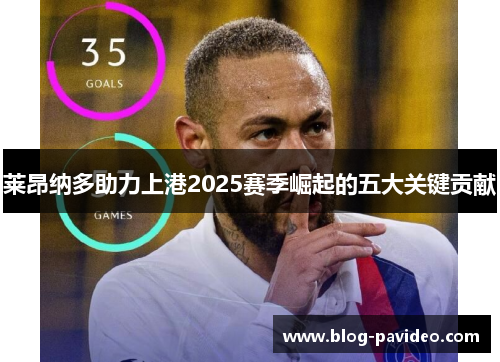 莱昂纳多助力上港2025赛季崛起的五大关键贡献