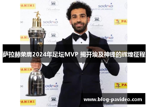 萨拉赫荣膺2024年足坛MVP 揭开埃及神锋的辉煌征程