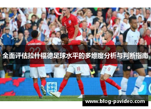 全面评估拉什福德足球水平的多维度分析与判断指南
