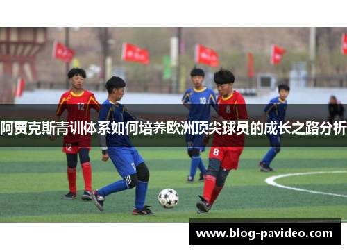 阿贾克斯青训体系如何培养欧洲顶尖球员的成长之路分析