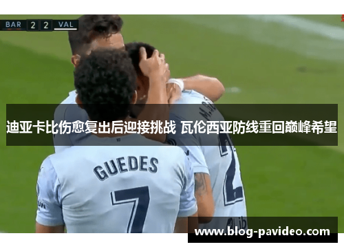 迪亚卡比伤愈复出后迎接挑战 瓦伦西亚防线重回巅峰希望