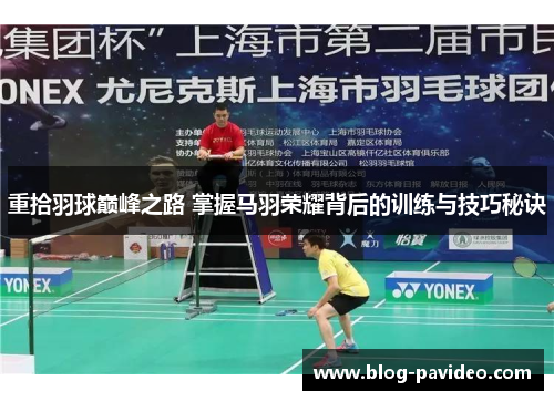 重拾羽球巅峰之路 掌握马羽荣耀背后的训练与技巧秘诀