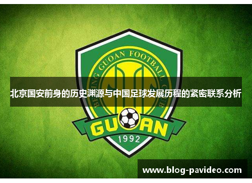 北京国安前身的历史渊源与中国足球发展历程的紧密联系分析