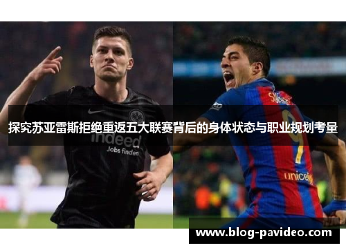 探究苏亚雷斯拒绝重返五大联赛背后的身体状态与职业规划考量 探究苏亚雷斯拒绝重返五大联赛背后的身体状态与职业规划考量