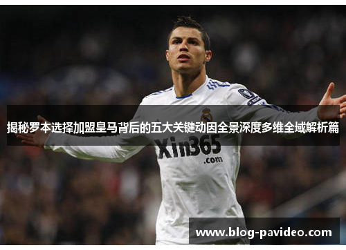揭秘罗本选择加盟皇马背后的五大关键动因全景深度多维全域解析篇