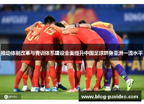 推动体制改革与青训体系建设全面提升中国足球跻身亚洲一流水平