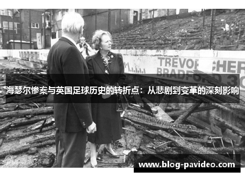 海瑟尔惨案与英国足球历史的转折点：从悲剧到变革的深刻影响