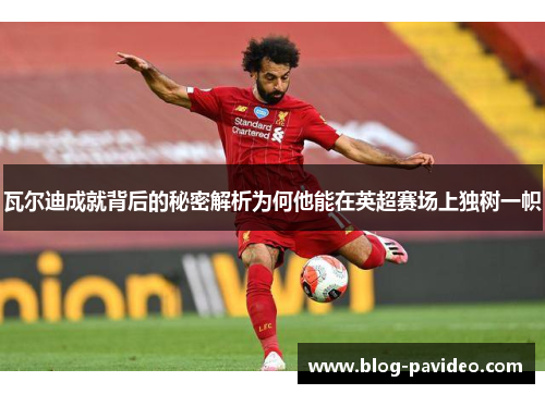 瓦尔迪成就背后的秘密解析为何他能在英超赛场上独树一帜