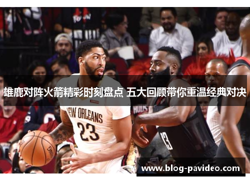 雄鹿对阵火箭精彩时刻盘点 五大回顾带你重温经典对决