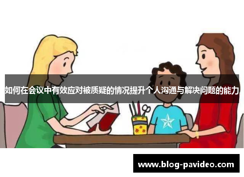如何在会议中有效应对被质疑的情况提升个人沟通与解决问题的能力 如何在会议中有效应对被质疑的情况提升个人沟通与解决问题的能力