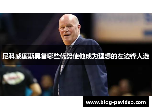 尼科威廉斯具备哪些优势使他成为理想的左边锋人选 尼科威廉斯具备哪些优势使他成为理想的左边锋人选