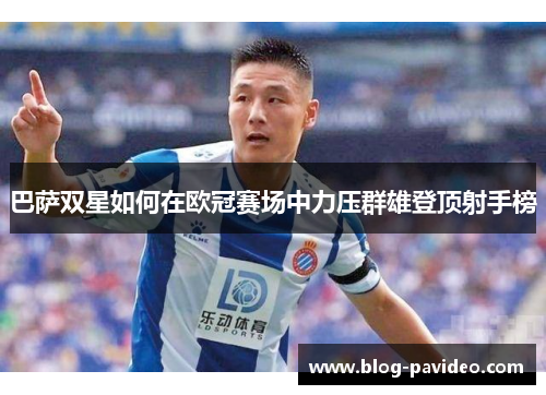 巴萨双星如何在欧冠赛场中力压群雄登顶射手榜 巴萨双星如何在欧冠赛场中力压群雄登顶射手榜