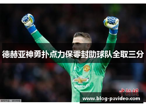 德赫亚神勇扑点力保零封助球队全取三分 德赫亚神勇扑点力保零封助球队全取三分