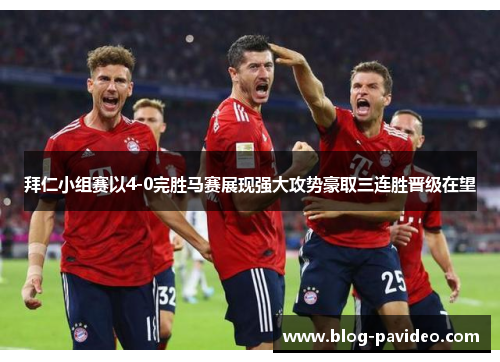 拜仁小组赛以4-0完胜马赛展现强大攻势豪取三连胜晋级在望