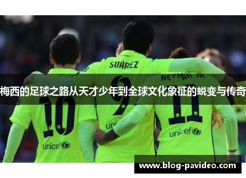 梅西的足球之路从天才少年到全球文化象征的蜕变与传奇 梅西的足球之路从天才少年到全球文化象征的蜕变与传奇