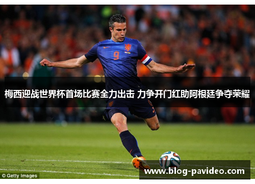 梅西迎战世界杯首场比赛全力出击 力争开门红助阿根廷争夺荣耀