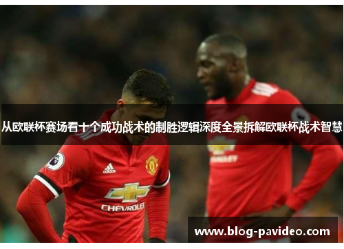 从欧联杯赛场看十个成功战术的制胜逻辑深度全景拆解欧联杯战术智慧