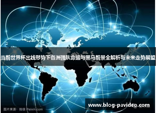 当前世界杯出线形势下各洲强队命运与黑马前景全解析与未来走势展望 当前世界杯出线形势下各洲强队命运与黑马前景全解析与未来走势展望