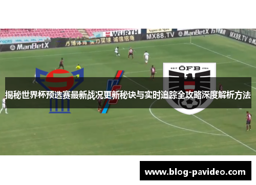 揭秘世界杯预选赛最新战况更新秘诀与实时追踪全攻略深度解析方法 揭秘世界杯预选赛最新战况更新秘诀与实时追踪全攻略深度解析方法